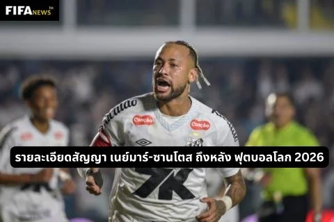 รายละเอียดสัญญา เนย์มาร์-ซานโตส ถึงหลัง ฟุตบอลโลก 2026