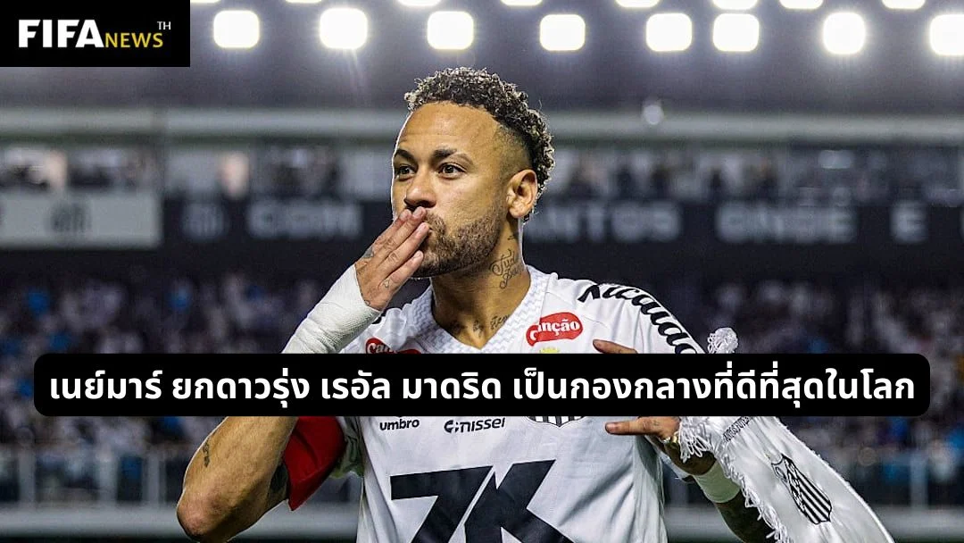 เนย์มาร์ ยกดาวรุ่ง เรอัล มาดริด เป็นกองกลางที่ดีที่สุดในโลก