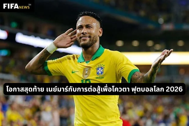 โอกาสสุดท้าย เนย์มาร์กับการต่อสู้เพื่อโควตา ฟุตบอลโลก 2026