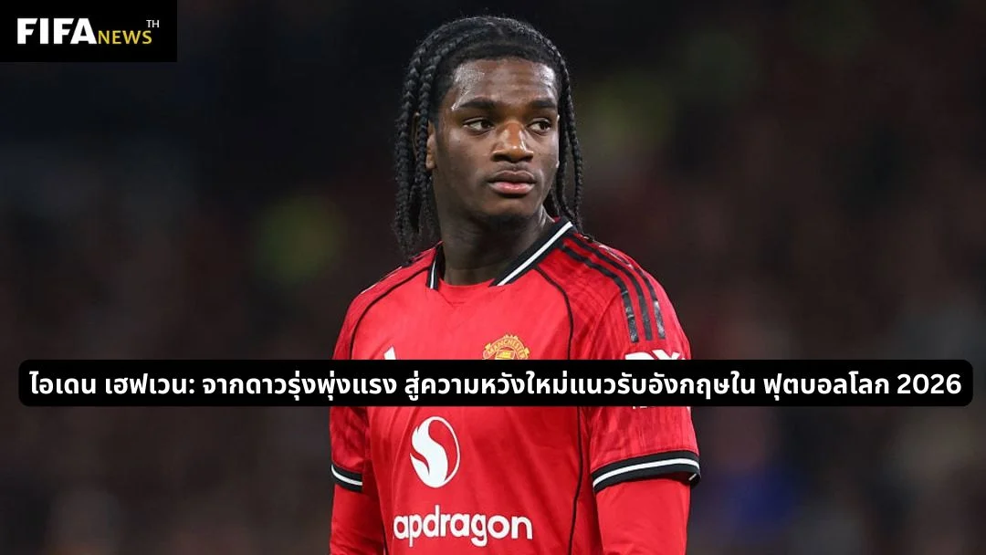ไอเดน เฮฟเวน: ดาวรุ่งความหวังใหม่แนวรับอังกฤษ ในฟุตบอลโลก 2026