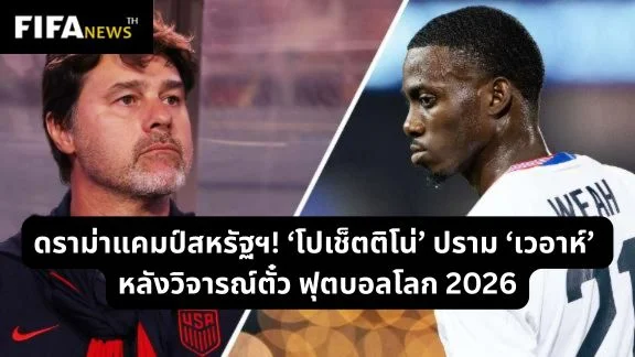 ดราม่าแคมป์สหรัฐฯ! ‘โปเช็ตติโน่’ ปราม ‘เวอาห์’ หลังวิจารณ์ตั๋วบอลโลก 2026